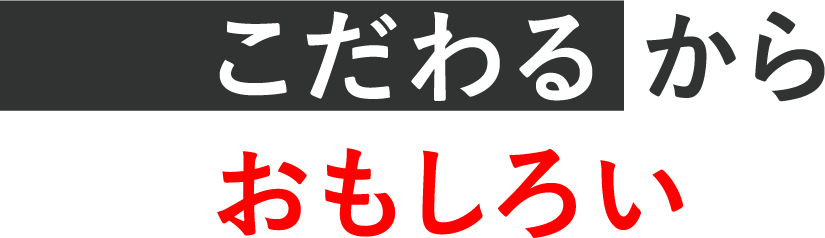 こだわるからおもしろい